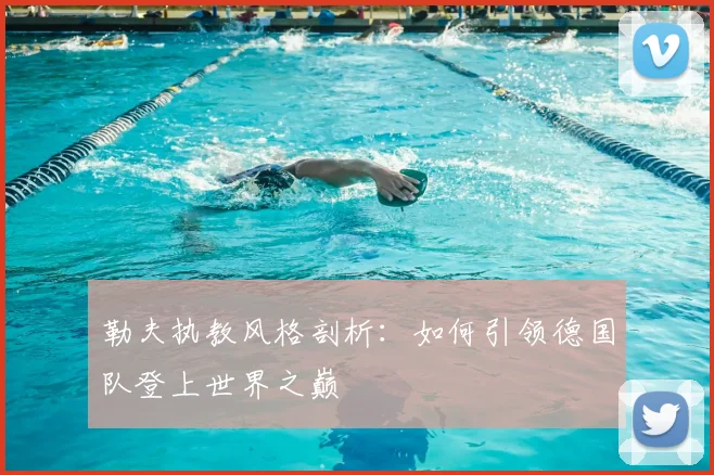 勒夫执教风格剖析：如何引领德国队登上世界之巅