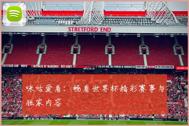 咪咕爱看:畅看世界杯精彩赛事与独家内容