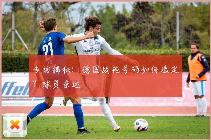 专访揭秘:德国战袍号码如何选定?球员亲述