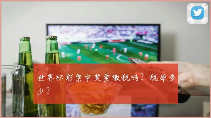 世界杯彩票中奖要缴税吗?税率多少?