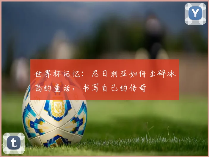 世界杯记忆：尼日利亚如何击碎冰岛的童话，书写自己的传奇
