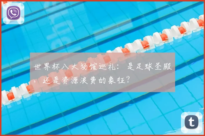 世界杯八大场馆巡礼:是足球圣殿,还是资源浪费的象征?