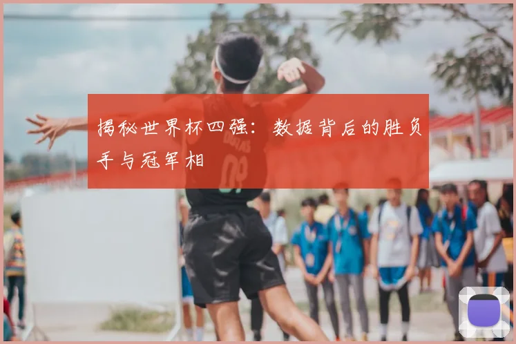 揭秘世界杯四强：数据背后的胜负手与冠军相