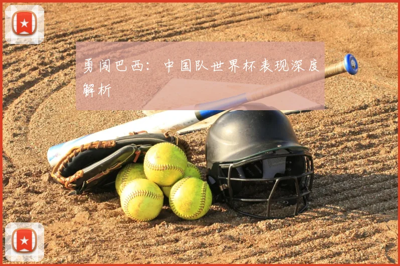 勇闯巴西：中国队世界杯表现深度解析