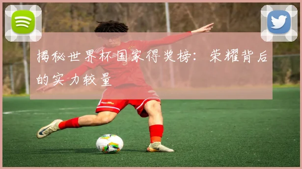 揭秘世界杯国家得奖榜：荣耀背后的实力较量