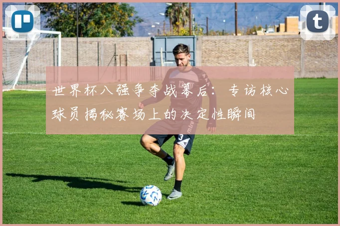 世界杯八强争夺战幕后:专访核心球员揭秘赛场上的决定性瞬间
